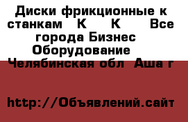  Диски фрикционные к станкам 16К20, 1К62. - Все города Бизнес » Оборудование   . Челябинская обл.,Аша г.